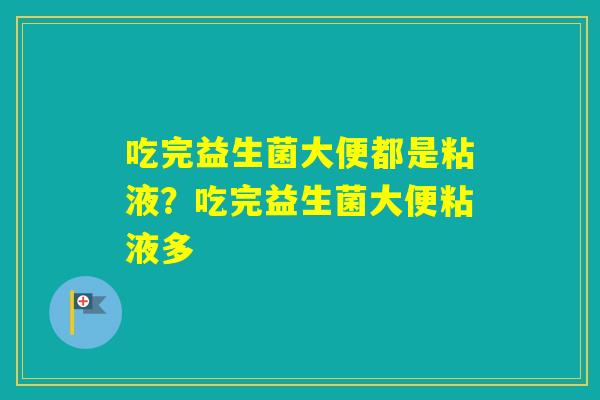 吃完益生菌大便都是粘液？吃完益生菌大便粘液多