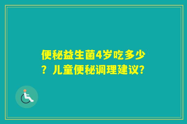 益生菌4岁吃多少？儿童调理建议？