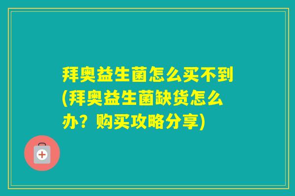 拜奥益生菌怎么买不到(拜奥益生菌缺货怎么办？购买攻略分享)