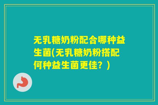 无乳糖奶粉配合哪种益生菌(无乳糖奶粉搭配何种益生菌更佳？)