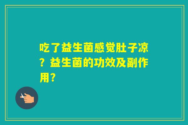 吃了益生菌感觉肚子凉？益生菌的功效及副作用？