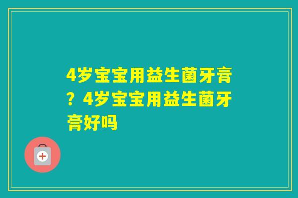 4岁宝宝用益生菌牙膏？4岁宝宝用益生菌牙膏好吗