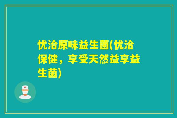 忧洽原味益生菌(忧洽保健，享受天然益享益生菌)