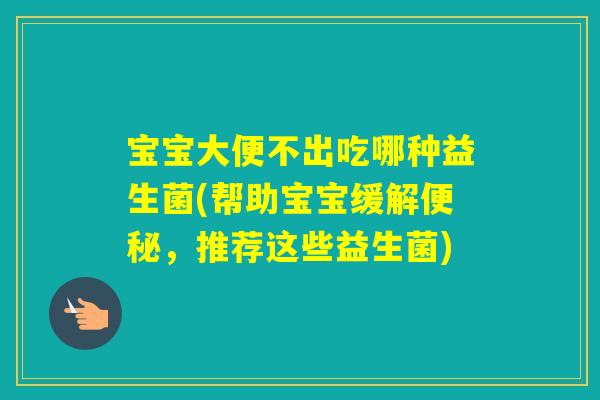 宝宝大便不出吃哪种益生菌(帮助宝宝缓解，推荐这些益生菌)