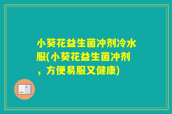 小葵花益生菌冲剂冷水服(小葵花益生菌冲剂，方便易服又健康)