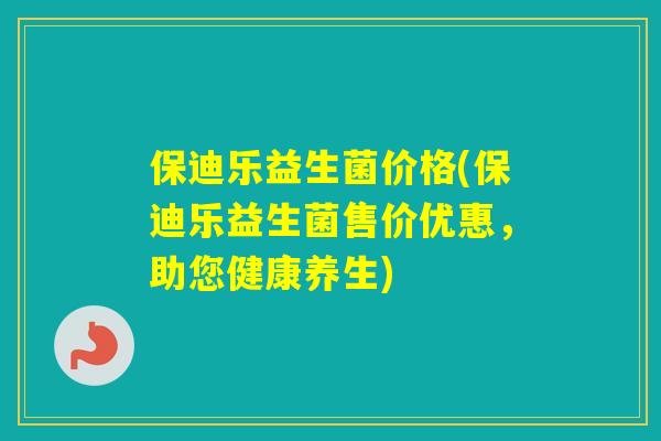 保迪乐益生菌价格(保迪乐益生菌售价优惠，助您健康养生)