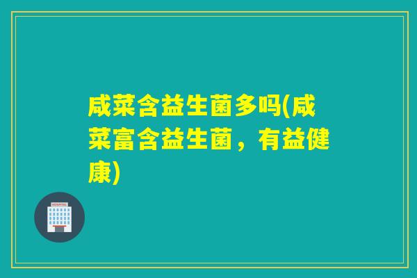 咸菜含益生菌多吗(咸菜富含益生菌，有益健康)