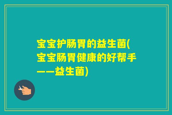 宝宝护肠胃的益生菌(宝宝肠胃健康的好帮手——益生菌)
