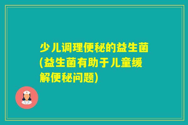 少儿调理的益生菌(益生菌有助于儿童缓解问题)