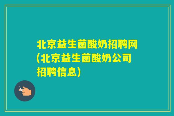 北京益生菌酸奶招聘网(北京益生菌酸奶公司招聘信息)