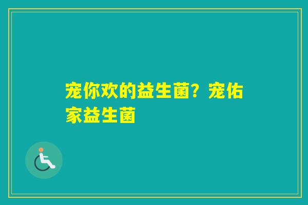 宠你欢的益生菌？宠佑家益生菌