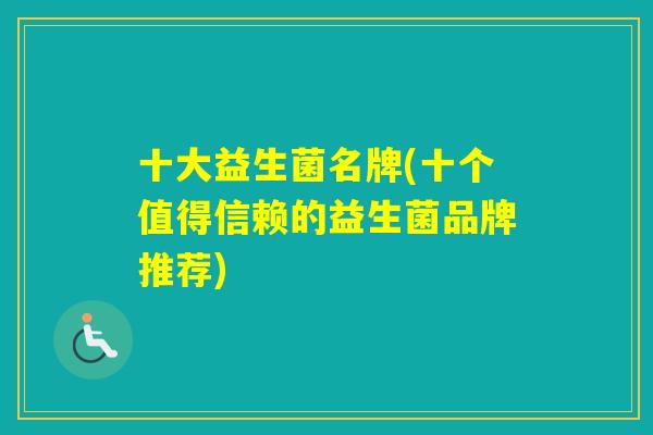 十大益生菌名牌(十个值得信赖的益生菌品牌推荐)