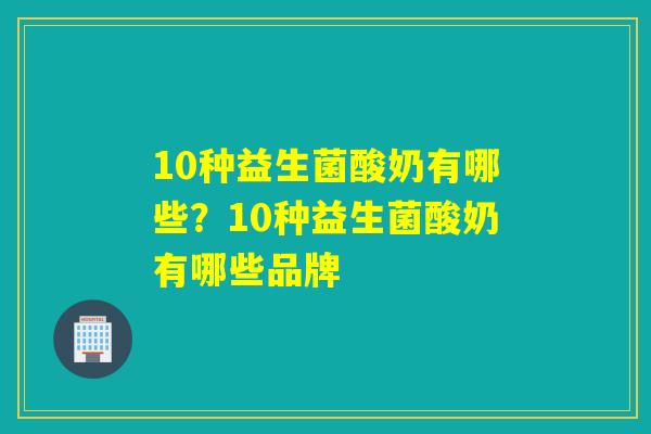 10种益生菌酸奶有哪些？10种益生菌酸奶有哪些品牌