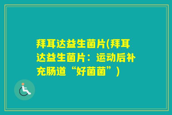 拜耳达益生菌片(拜耳达益生菌片:运动后补充肠道“好菌菌”) 拜耳达益生菌片(拜耳达益生菌片:运动后补充肠道“好菌菌”)