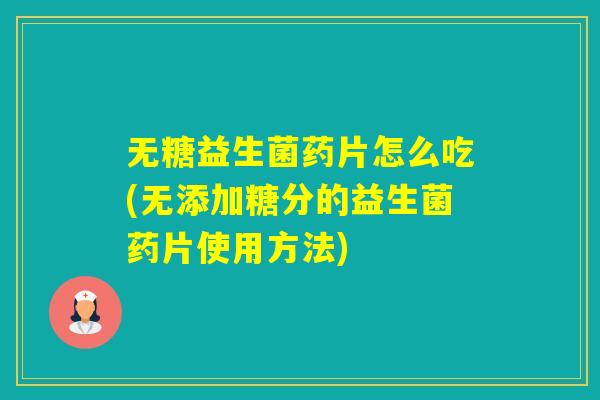 无糖益生菌药片怎么吃(无添加糖分的益生菌药片使用方法)