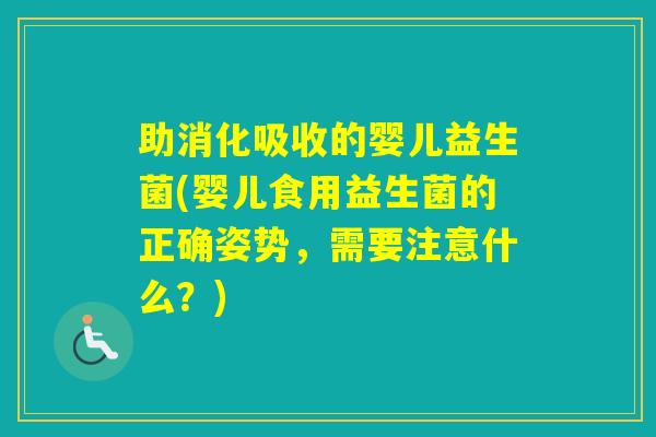 助消化吸收的婴儿益生菌(婴儿食用益生菌的正确姿势，需要注意什么？)