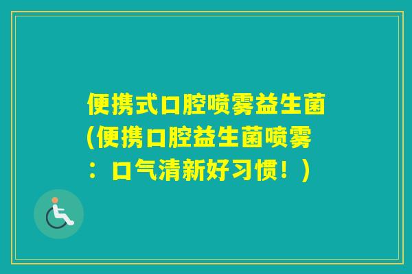 便携式口腔喷雾益生菌(便携口腔益生菌喷雾：口气清新好习惯！)