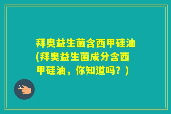 拜奥益生菌含西甲硅油(拜奥益生菌成分含西甲硅油，你知道吗？)