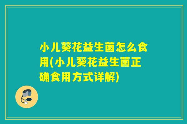 小儿葵花益生菌怎么食用(小儿葵花益生菌正确食用方式详解)
