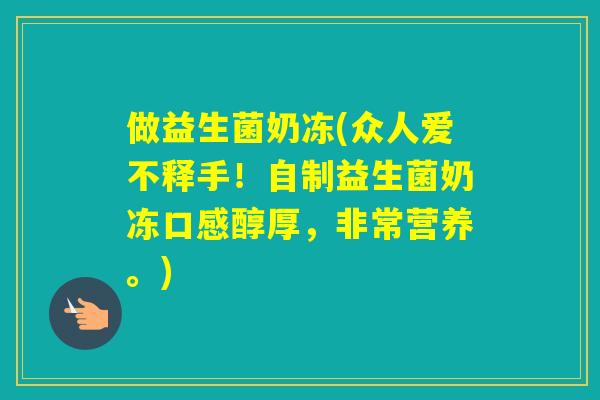 做益生菌奶冻(众人爱不释手！自制益生菌奶冻口感醇厚，非常营养。)