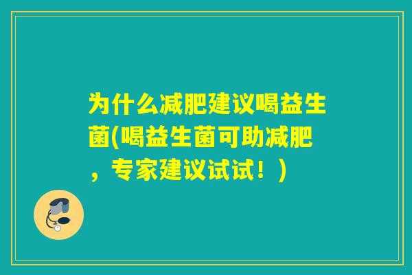 为什么建议喝益生菌(喝益生菌可助，专家建议试试！)