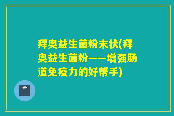 拜奥益生菌粉末状(拜奥益生菌粉——增强肠道力的好帮手) 拜奥益生菌粉末状(拜奥益生菌粉——增强肠道力的好帮手)