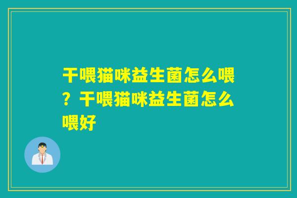 干喂猫咪益生菌怎么喂？干喂猫咪益生菌怎么喂好