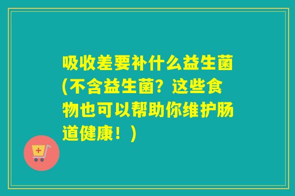 吸收差要补什么益生菌(不含益生菌？这些食物也可以帮助你维护肠道健康！)