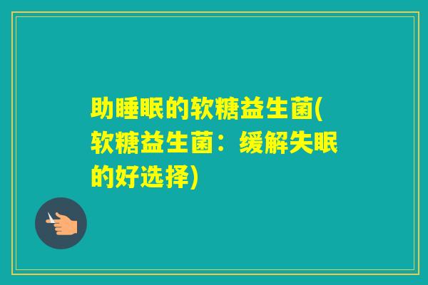 助的软糖益生菌(软糖益生菌：缓解的好选择)