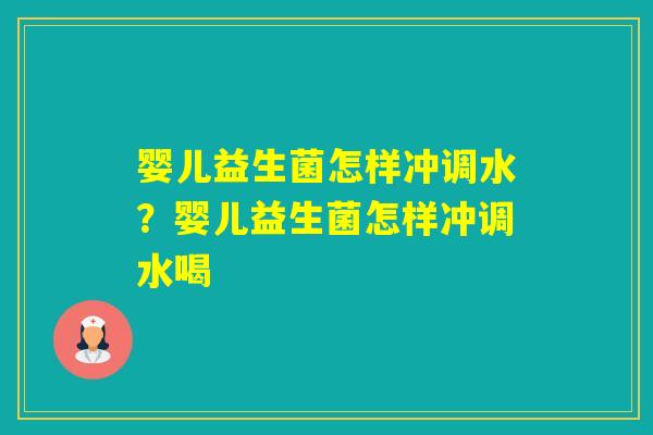 婴儿益生菌怎样冲调水？婴儿益生菌怎样冲调水喝