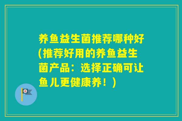 养鱼益生菌推荐哪种好(推荐好用的养鱼益生菌产品：选择正确可让鱼儿更健康养！)