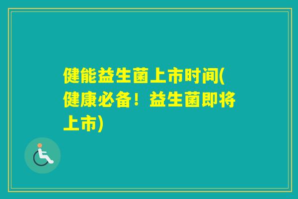 健能益生菌上市时间(健康必备！益生菌即将上市)