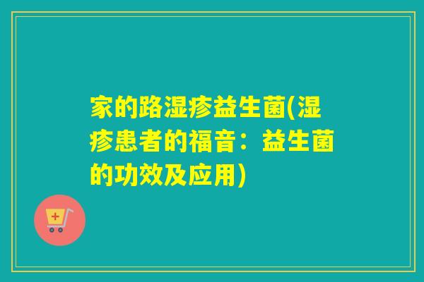 家的路益生菌(患者的福音:益生菌的功效及应用) 家的路益生菌(患者的福音:益生菌的功效及应用)