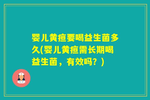 婴儿黄疸要喝益生菌多久(婴儿黄疸需长期喝益生菌,有效吗?) 婴儿黄疸要喝益生菌多久(婴儿黄疸需长期喝益生菌,有效吗?)