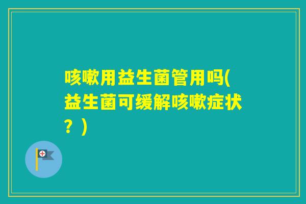 用益生菌管用吗(益生菌可缓解症状？)
