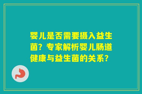 婴儿是否需要摄入益生菌?专家解析婴儿肠道健康与益生菌的关系? 婴儿是否需要摄入益生菌?专家解析婴儿肠道健康与益生菌的关系?