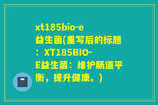 xt185bio-e益生菌(重写后的标题：XT185BIO-E益生菌：维护肠道平衡，提升健康。)