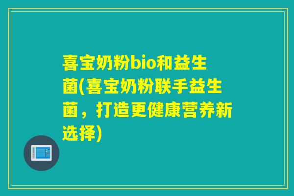 喜宝奶粉bio和益生菌(喜宝奶粉联手益生菌，打造更健康营养新选择)