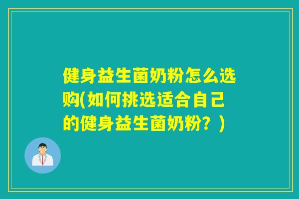健身益生菌奶粉怎么选购(如何挑选适合自己的健身益生菌奶粉？)
