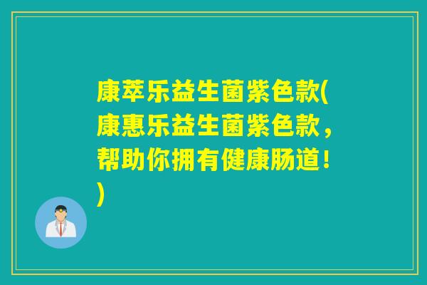 康萃乐益生菌紫色款(康惠乐益生菌紫色款，帮助你拥有健康肠道！)