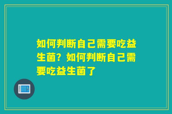 如何判断自己需要吃益生菌？如何判断自己需要吃益生菌了