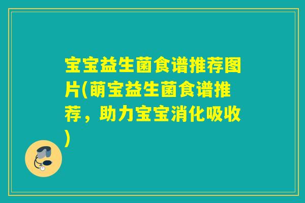 宝宝益生菌食谱推荐图片(萌宝益生菌食谱推荐，助力宝宝消化吸收)