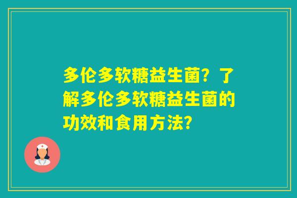 多伦多软糖益生菌？了解多伦多软糖益生菌的功效和食用方法？