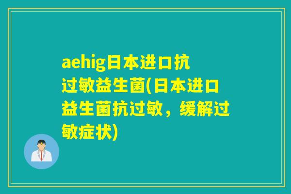 aehig日本进口抗益生菌(日本进口益生菌抗，缓解症状)