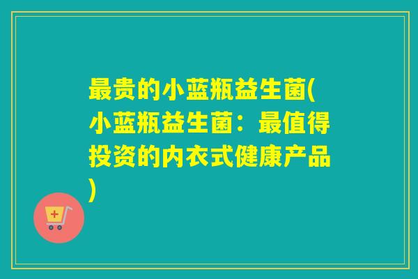 贵的小蓝瓶益生菌(小蓝瓶益生菌：值得投资的内衣式健康产品)