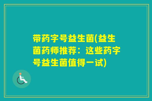 带药字号益生菌(益生菌药师推荐：这些药字号益生菌值得一试)