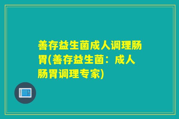 善存益生菌成人调理肠胃(善存益生菌：成人肠胃调理专家)