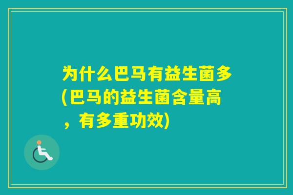 为什么巴马有益生菌多(巴马的益生菌含量高,有多重功效) 为什么巴马有益生菌多(巴马的益生菌含量高,有多重功效)