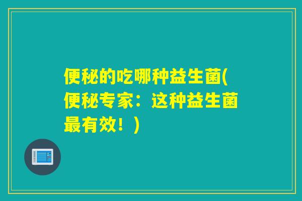 的吃哪种益生菌(专家：这种益生菌有效！)