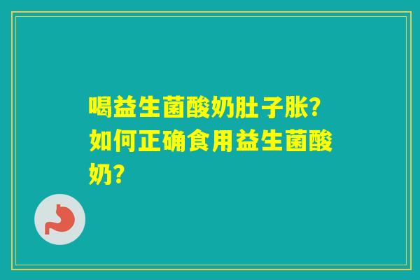 喝益生菌酸奶肚子胀？如何正确食用益生菌酸奶？